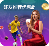 好友推荐优惠二 体育/真人赌场/电子游戏